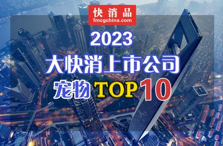【独家爆料】2023年中国大快消上市公司宠物行业TOP10榜单震撼发布！