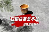 选择口粮茶时，价格越低就越划算吗？你可能一直都误解了白茶